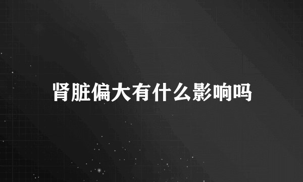 肾脏偏大有什么影响吗