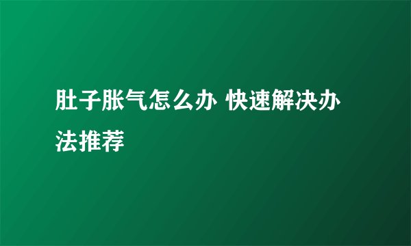 肚子胀气怎么办 快速解决办法推荐