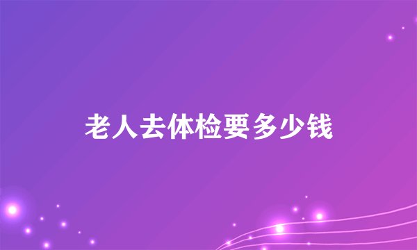 老人去体检要多少钱