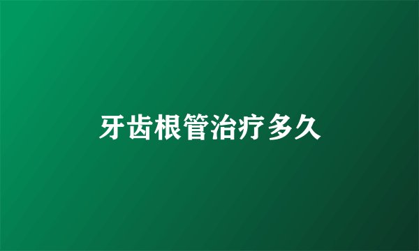 牙齿根管治疗多久