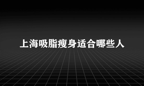上海吸脂瘦身适合哪些人