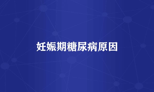 妊娠期糖尿病原因