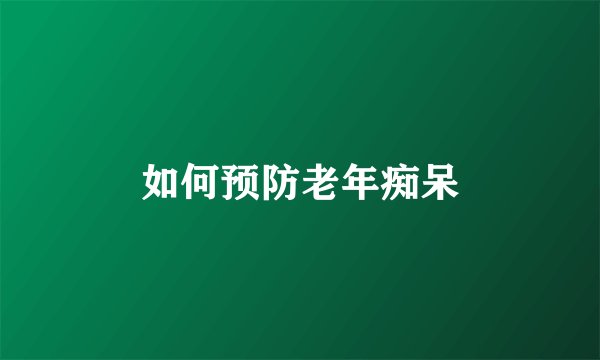 如何预防老年痴呆