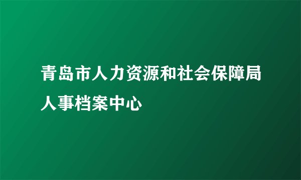 青岛市人力资源和社会保障局人事档案中心