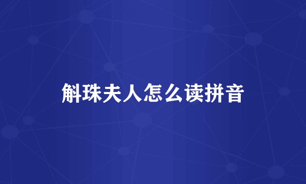 斛珠夫人怎么读拼音