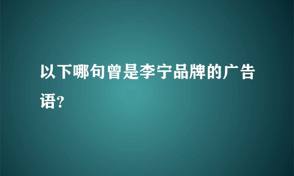 以下哪句曾是李宁品牌的广告语?