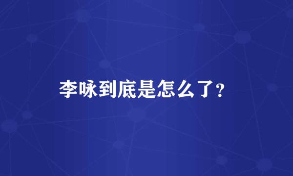 李咏到底是怎么了？