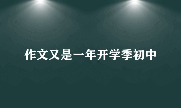 作文又是一年开学季初中