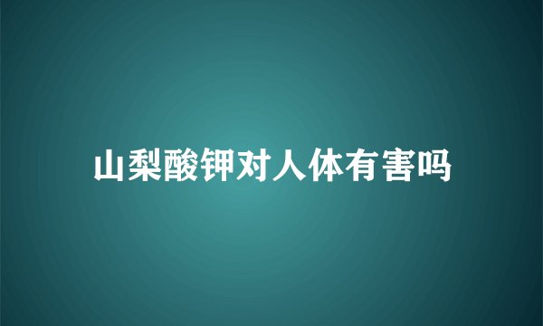 山梨酸钾对人体有害吗