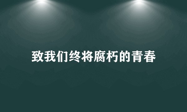 致我们终将腐朽的青春