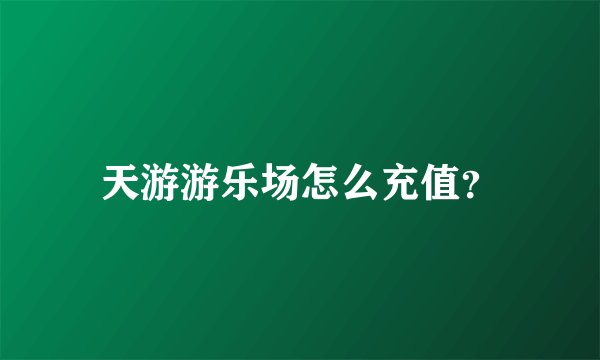 天游游乐场怎么充值？