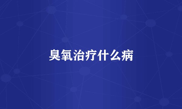 臭氧治疗什么病