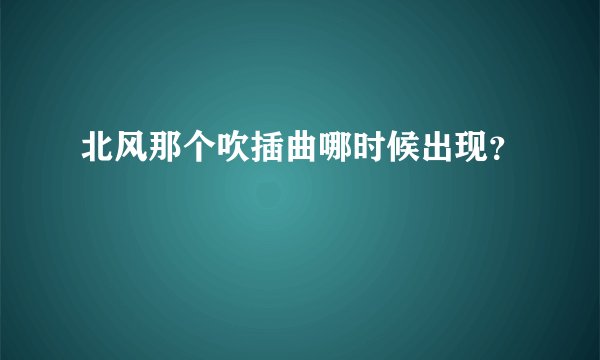 北风那个吹插曲哪时候出现？