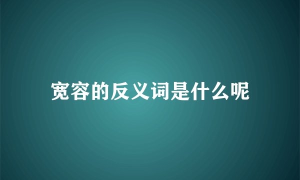 宽容的反义词是什么呢