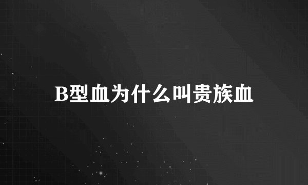 B型血为什么叫贵族血