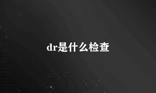 dr是什么检查
