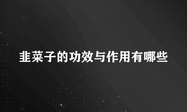 韭菜子的功效与作用有哪些