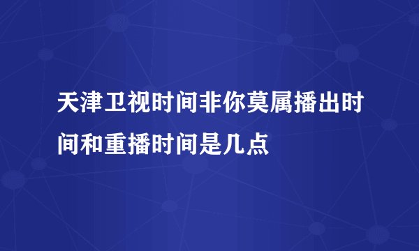 天津卫视时间非你莫属播出时间和重播时间是几点
