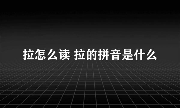 拉怎么读 拉的拼音是什么