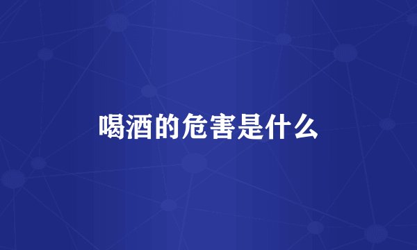 喝酒的危害是什么