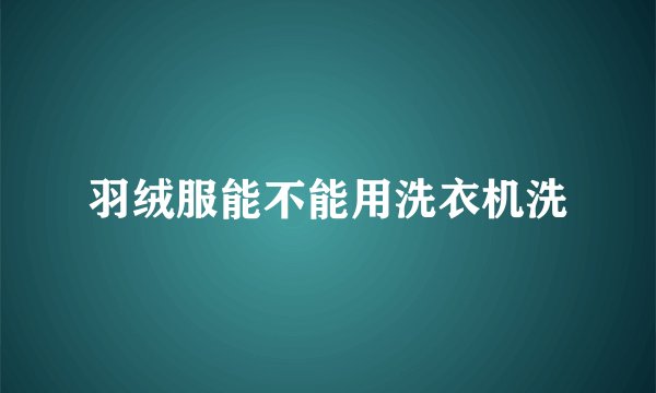 羽绒服能不能用洗衣机洗