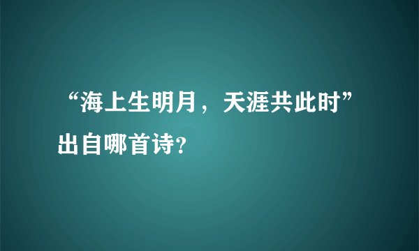 “海上生明月，天涯共此时”出自哪首诗？