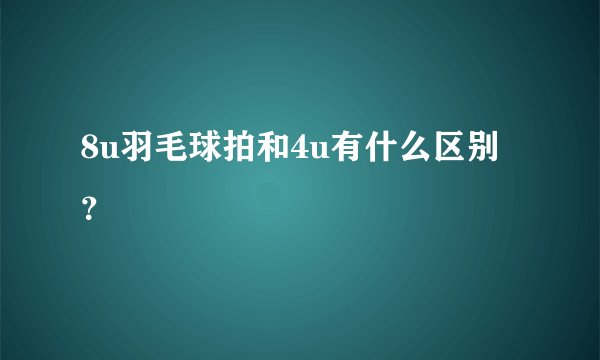 8u羽毛球拍和4u有什么区别?