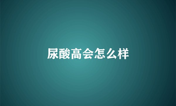 尿酸高会怎么样