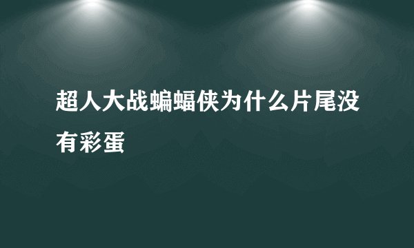 超人大战蝙蝠侠为什么片尾没有彩蛋