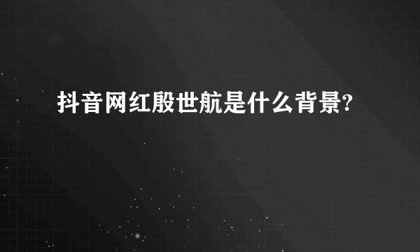 抖音网红殷世航是什么背景?