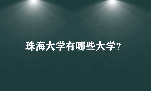 珠海大学有哪些大学？