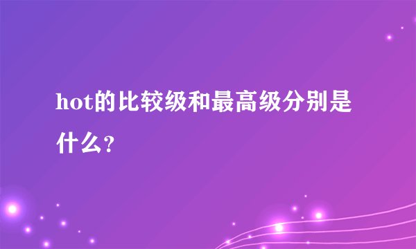 hot的比较级和最高级分别是什么？
