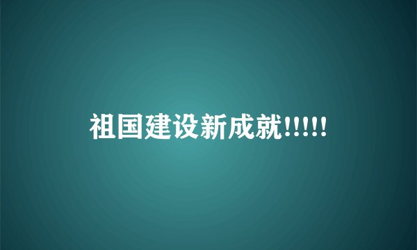 祖国建设新成就!!!!!