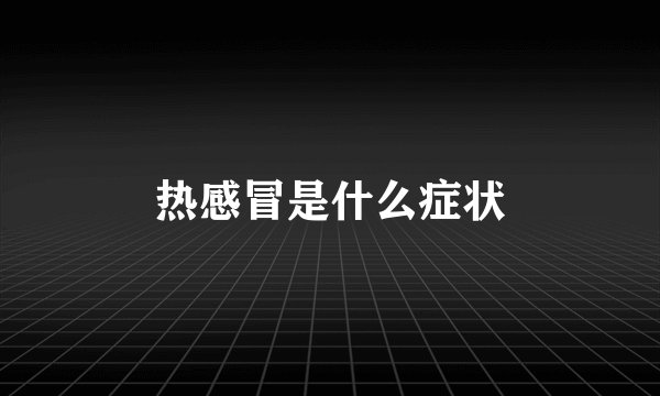 热感冒是什么症状