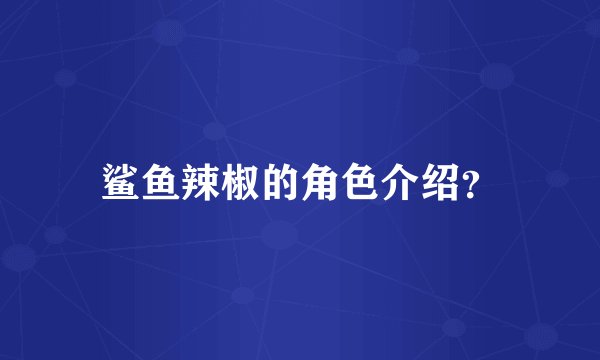 鲨鱼辣椒的角色介绍？