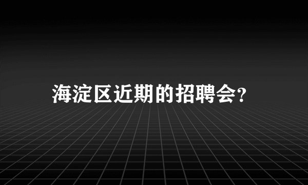 海淀区近期的招聘会？
