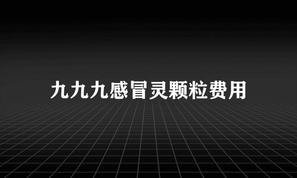 九九九感冒灵颗粒费用