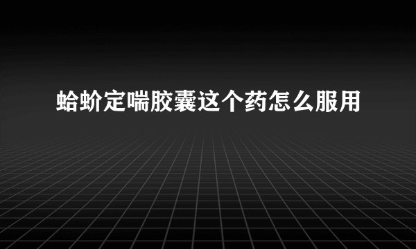 蛤蚧定喘胶囊这个药怎么服用