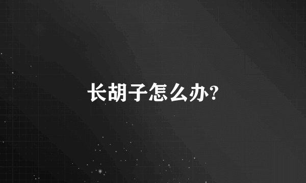 长胡子怎么办?
