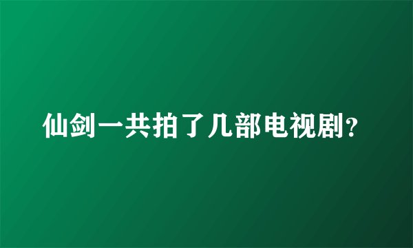 仙剑一共拍了几部电视剧？