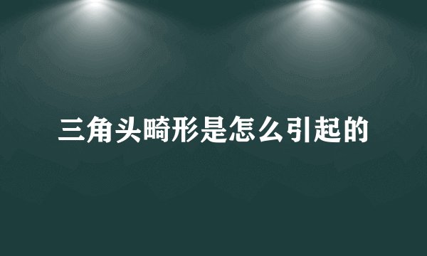 三角头畸形是怎么引起的