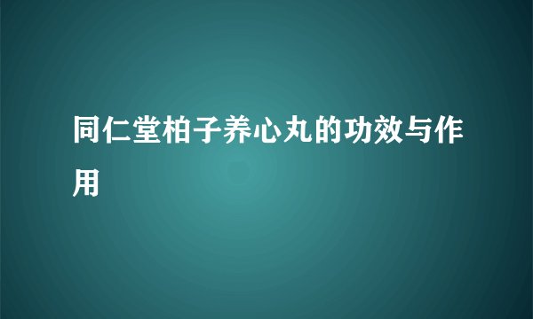 同仁堂柏子养心丸的功效与作用