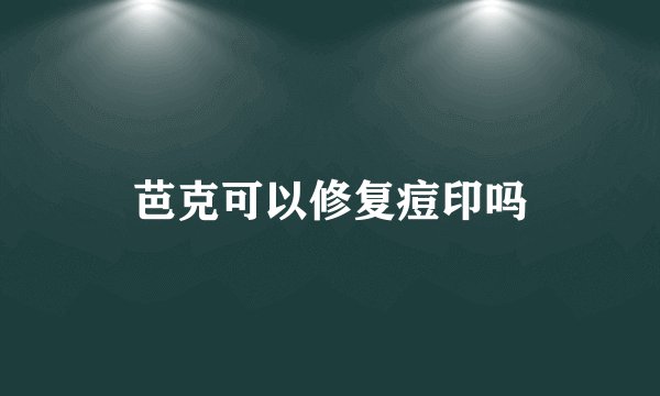 芭克可以修复痘印吗