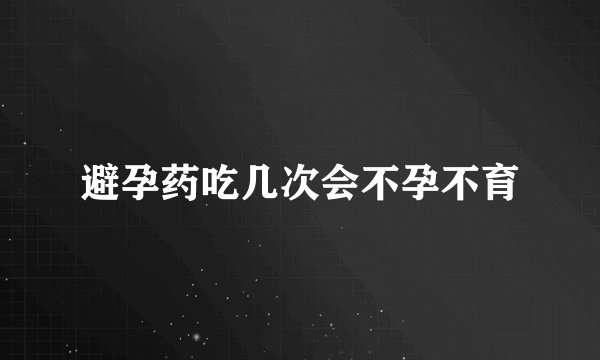 避孕药吃几次会不孕不育
