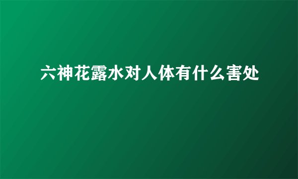 六神花露水对人体有什么害处