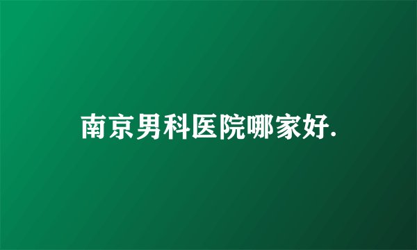 南京男科医院哪家好.