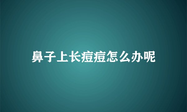 鼻子上长痘痘怎么办呢