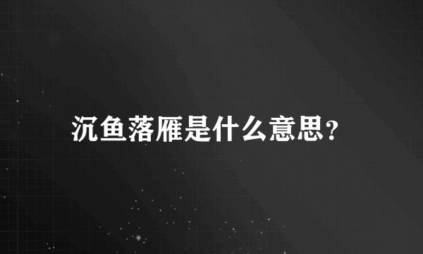 沉鱼落雁是什么意思？