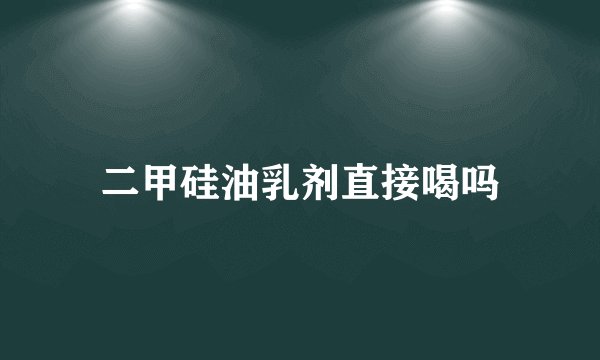 二甲硅油乳剂直接喝吗