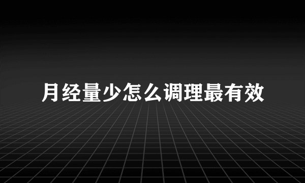 月经量少怎么调理最有效